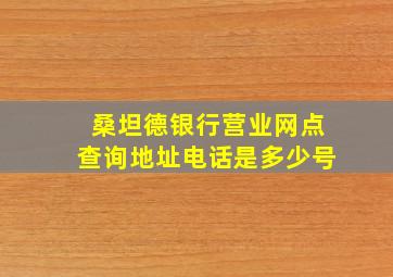 桑坦德银行营业网点查询地址电话是多少号