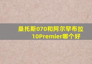 桑托斯070和阿尔罕布拉10Premier哪个好