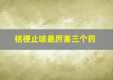 桔梗止咳最厉害三个药