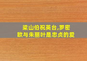 梁山伯祝英台,罗密欧与朱丽叶是忠贞的爱