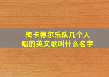 梅卡德尔乐队几个人唱的英文歌叫什么名字