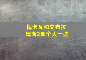 梅卡瓦和艾布拉姆斯2哪个大一些