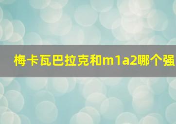 梅卡瓦巴拉克和m1a2哪个强