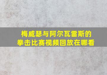 梅威瑟与阿尔瓦雷斯的拳击比赛视频回放在哪看