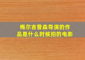 梅尔吉普森导演的作品是什么时候拍的电影