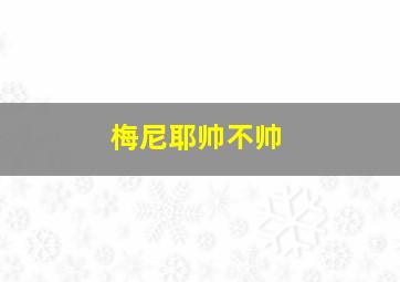 梅尼耶帅不帅