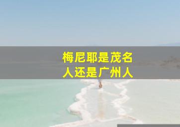 梅尼耶是茂名人还是广州人