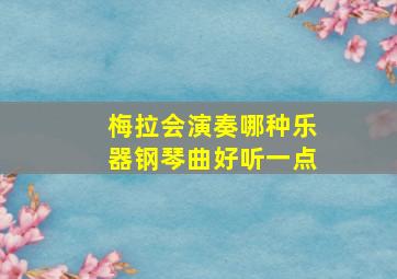 梅拉会演奏哪种乐器钢琴曲好听一点