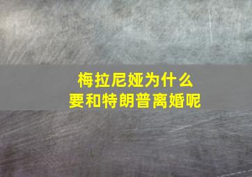 梅拉尼娅为什么要和特朗普离婚呢