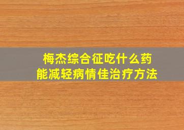 梅杰综合征吃什么药能减轻病情佳治疗方法