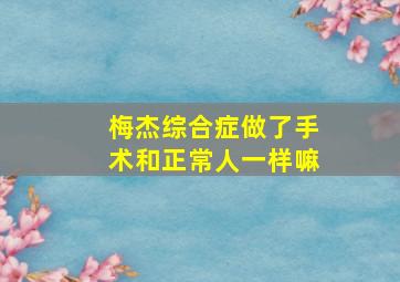 梅杰综合症做了手术和正常人一样嘛