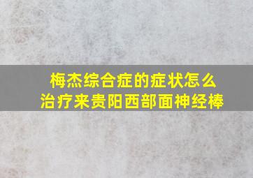 梅杰综合症的症状怎么治疗来贵阳西部面神经棒