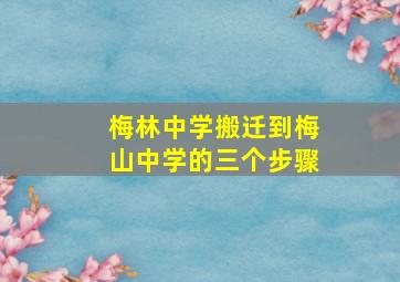 梅林中学搬迁到梅山中学的三个步骤