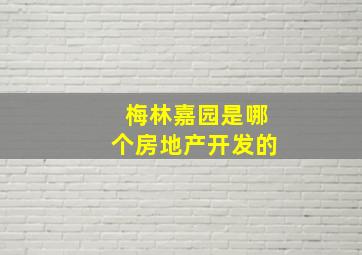 梅林嘉园是哪个房地产开发的