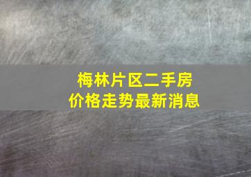 梅林片区二手房价格走势最新消息