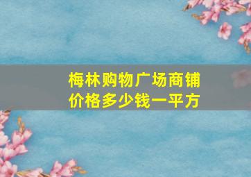 梅林购物广场商铺价格多少钱一平方