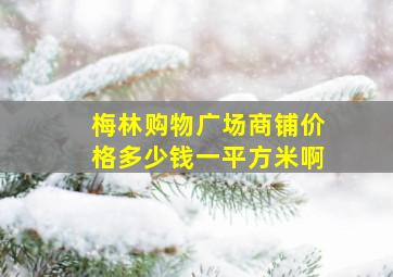 梅林购物广场商铺价格多少钱一平方米啊