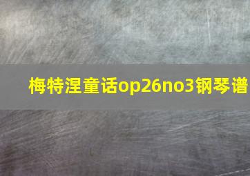 梅特涅童话op26no3钢琴谱