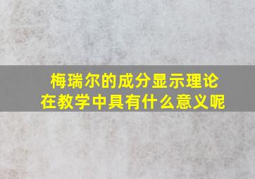 梅瑞尔的成分显示理论在教学中具有什么意义呢