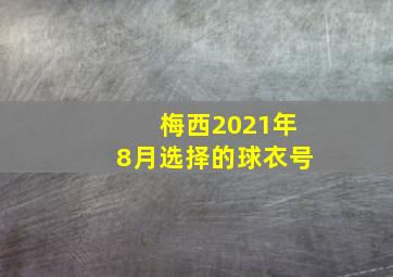 梅西2021年8月选择的球衣号