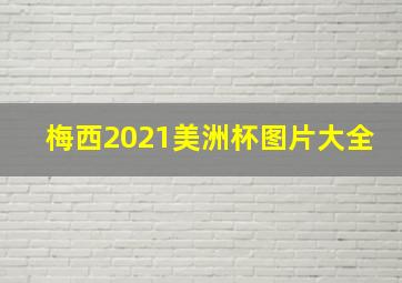 梅西2021美洲杯图片大全