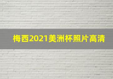 梅西2021美洲杯照片高清