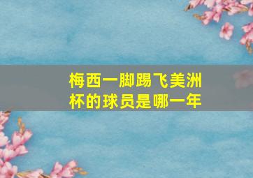 梅西一脚踢飞美洲杯的球员是哪一年