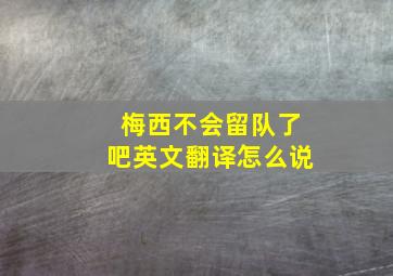 梅西不会留队了吧英文翻译怎么说