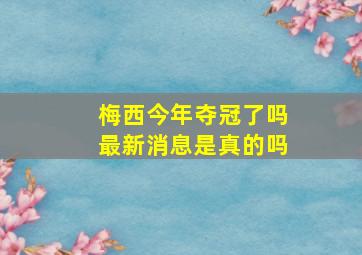 梅西今年夺冠了吗最新消息是真的吗