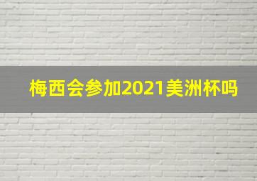 梅西会参加2021美洲杯吗