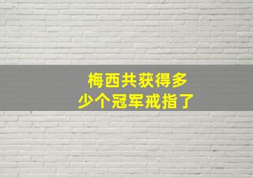 梅西共获得多少个冠军戒指了