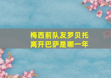 梅西前队友罗贝托离开巴萨是哪一年