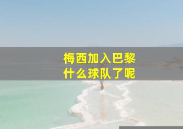 梅西加入巴黎什么球队了呢