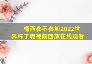 梅西参不参加2022世界杯了呢视频回放在线观看