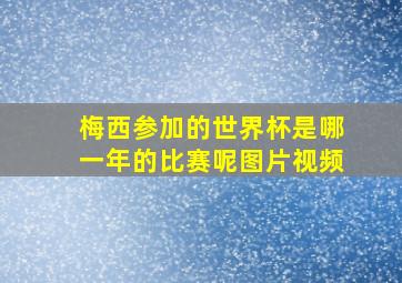 梅西参加的世界杯是哪一年的比赛呢图片视频