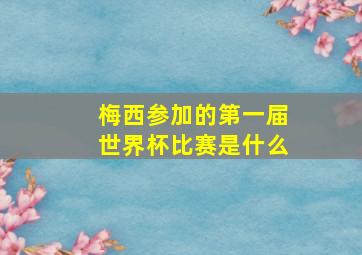 梅西参加的第一届世界杯比赛是什么