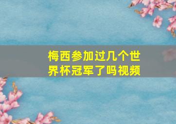 梅西参加过几个世界杯冠军了吗视频