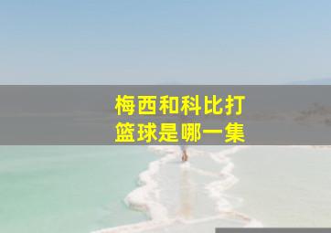 梅西和科比打篮球是哪一集