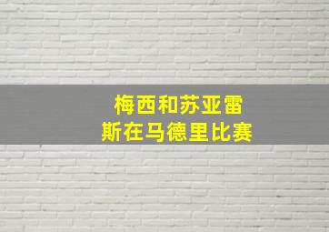 梅西和苏亚雷斯在马德里比赛