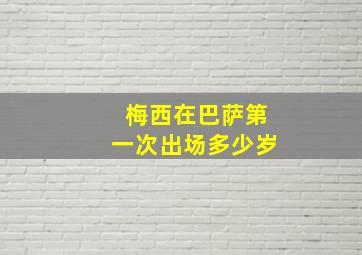 梅西在巴萨第一次出场多少岁