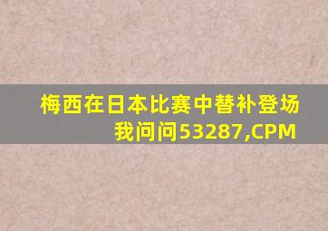 梅西在日本比赛中替补登场我问问53287,CPM