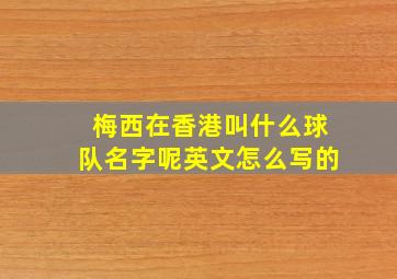 梅西在香港叫什么球队名字呢英文怎么写的