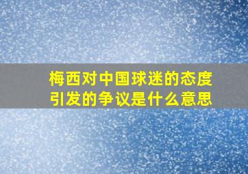 梅西对中国球迷的态度引发的争议是什么意思