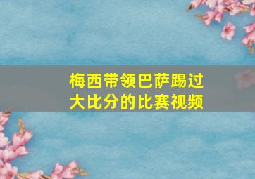 梅西带领巴萨踢过大比分的比赛视频