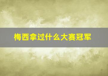 梅西拿过什么大赛冠军