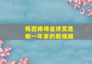 梅西捧得金球奖是哪一年拿的呢视频