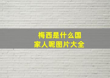 梅西是什么国家人呢图片大全