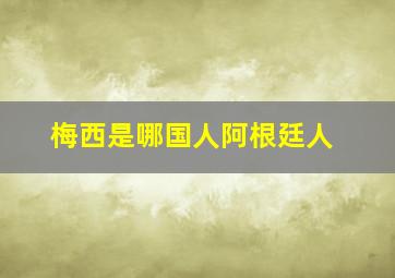 梅西是哪国人阿根廷人