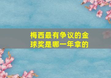 梅西最有争议的金球奖是哪一年拿的