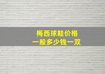 梅西球鞋价格一般多少钱一双